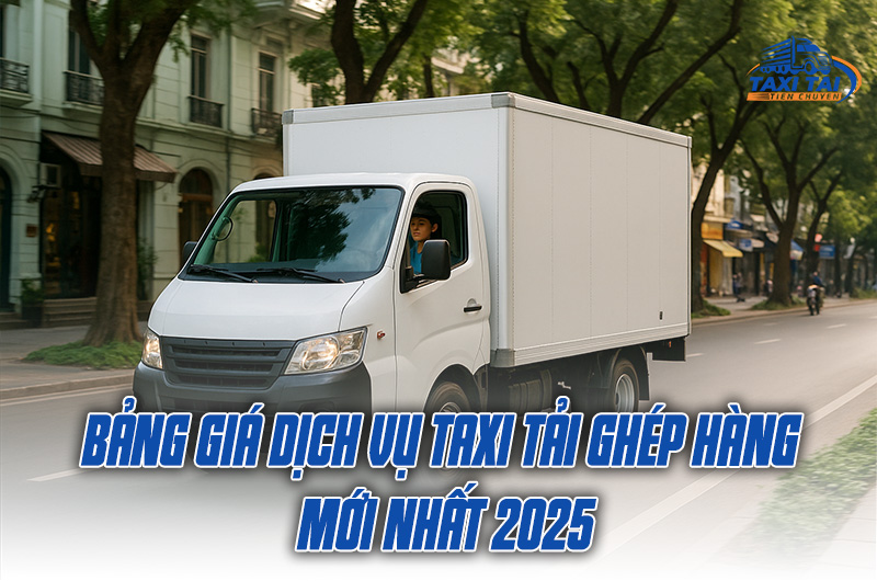 Bảng giá dịch vụ taxi tải ghép hàng mới nhất